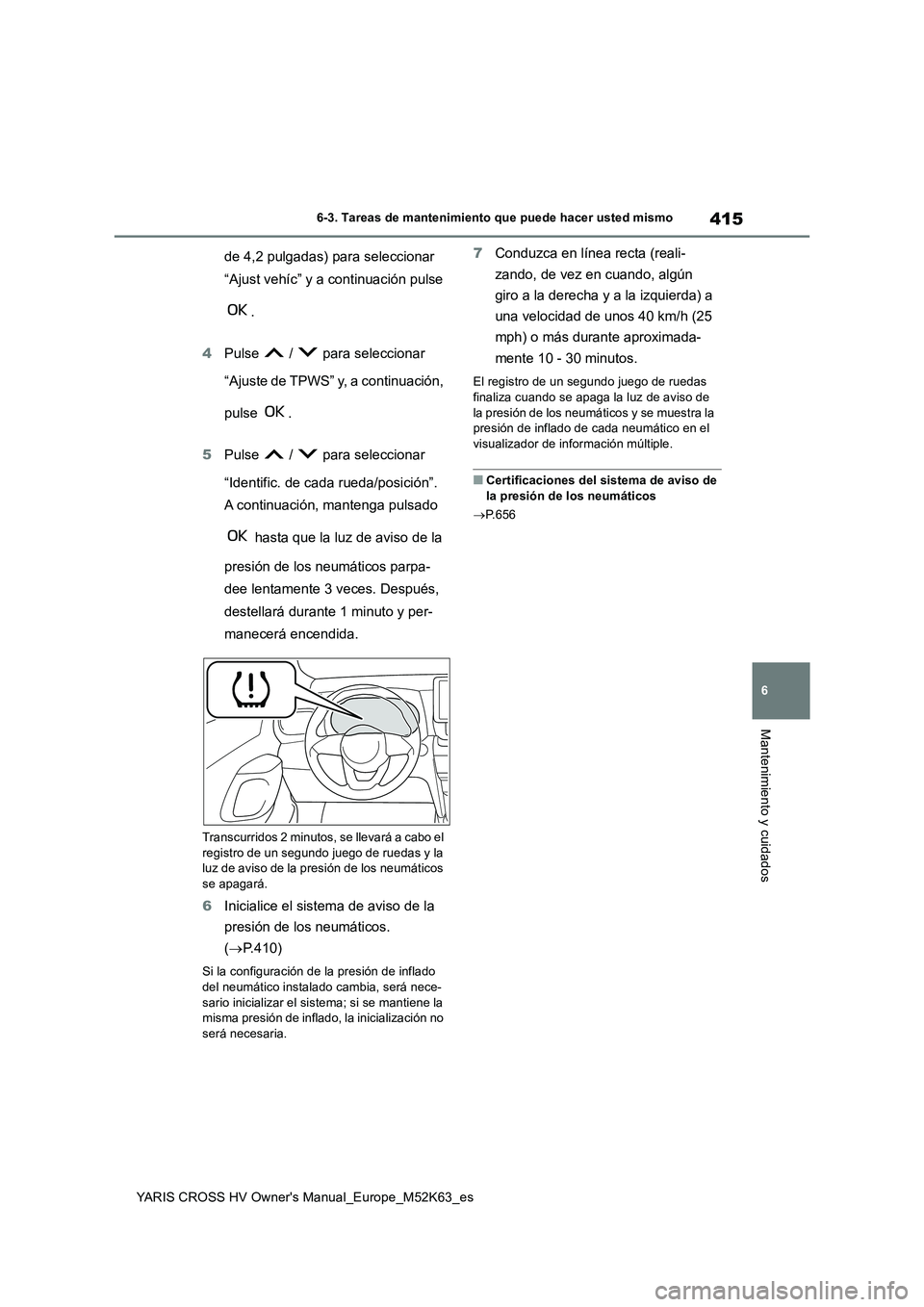 TOYOTA YARIS CROSS 2021  Manuale de Empleo (in Spanish) 415
6
YARIS CROSS HV Owner's Manual_Europe_M52K63_es
6-3. Tareas de mantenimiento que puede hacer usted mismo
Mantenimiento y cuidados
de 4,2 pulgadas) para seleccionar  
“Ajust vehíc” y a co