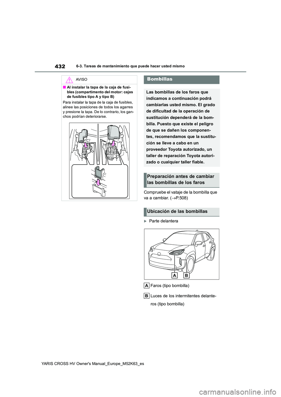 TOYOTA YARIS CROSS 2021  Manuale de Empleo (in Spanish) 432
YARIS CROSS HV Owner's Manual_Europe_M52K63_es
6-3. Tareas de mantenimiento que puede hacer usted mismo
Compruebe el vataje de la bombilla que  
va a cambiar. ( P.508)
Parte delantera 
F