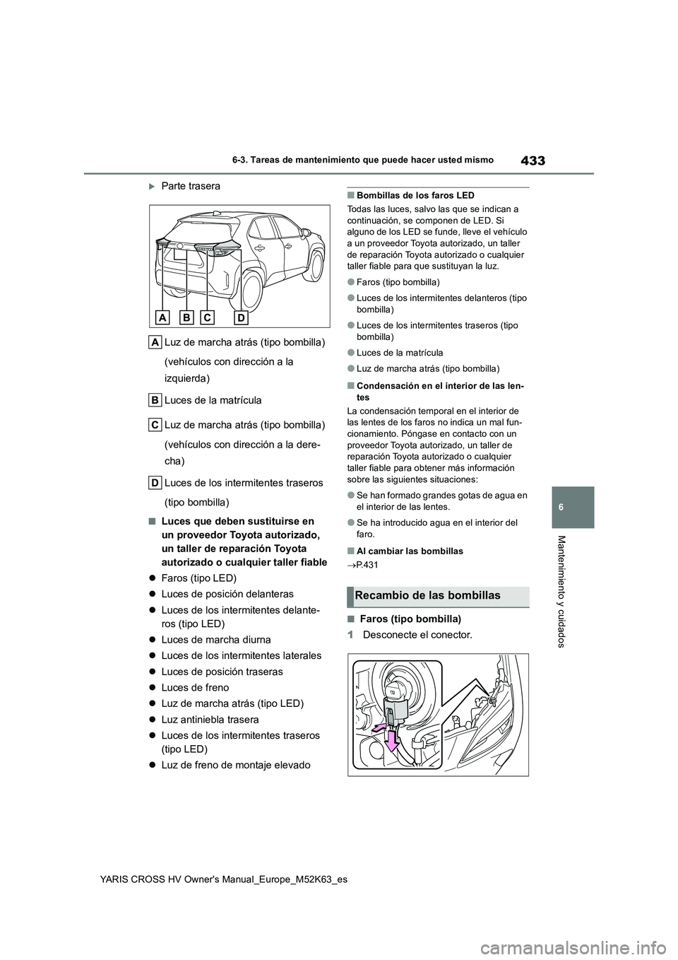 TOYOTA YARIS CROSS 2021  Manuale de Empleo (in Spanish) 433
6
YARIS CROSS HV Owner's Manual_Europe_M52K63_es
6-3. Tareas de mantenimiento que puede hacer usted mismo
Mantenimiento y cuidados
Parte trasera 
Luz de marcha atrás (tipo bombilla)  
(veh