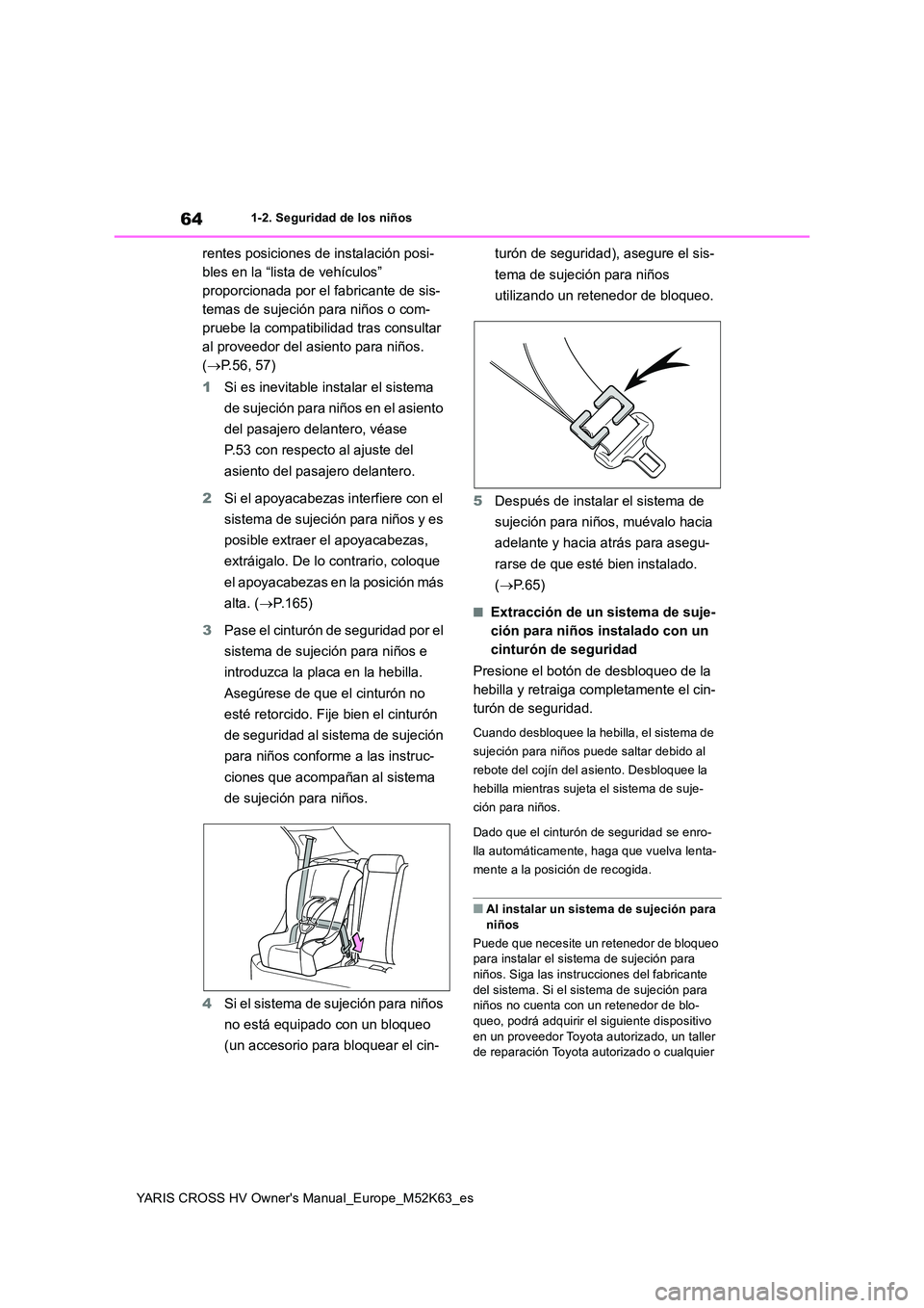 TOYOTA YARIS CROSS 2021  Manuale de Empleo (in Spanish) 64
YARIS CROSS HV Owner's Manual_Europe_M52K63_es
1-2. Seguridad de los niños
rentes posiciones de instalación posi- 
bles en la “lista de vehículos” 
proporcionada por el fabricante de sis