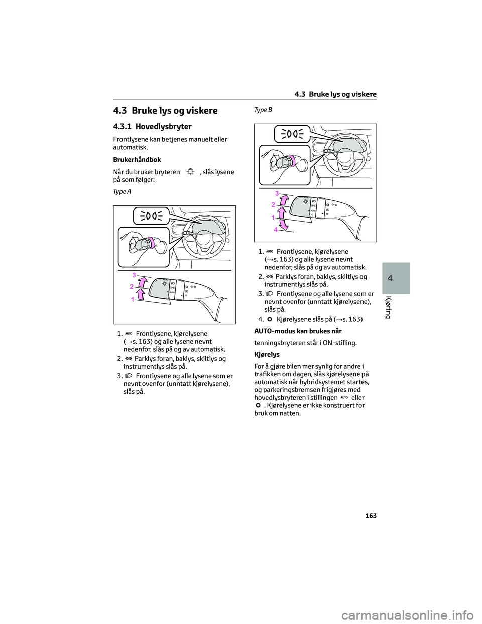 TOYOTA YARIS CROSS 2021 Instruksjoner for bruk (in Norwegian) 4.3 Bruke lys og viskere
4.3.1 Hovedlysbryter
Frontlysene kan betjenes manuelt eller
automatisk.
Brukerhåndbok
Når du bruker bryteren
, slås lysene
på som følger:
Ty p e A
1.
Frontlysene, kjørel TOYOTA YARIS CROSS 2021 Instruksjoner for bruk (in Norwegian) 4.3 Bruke lys og viskere
4.3.1 Hovedlysbryter
Frontlysene kan betjenes manuelt eller
automatisk.
Brukerhåndbok
Når du bruker bryteren
, slås lysene
på som følger:
Ty p e A
1.
Frontlysene, kjørel