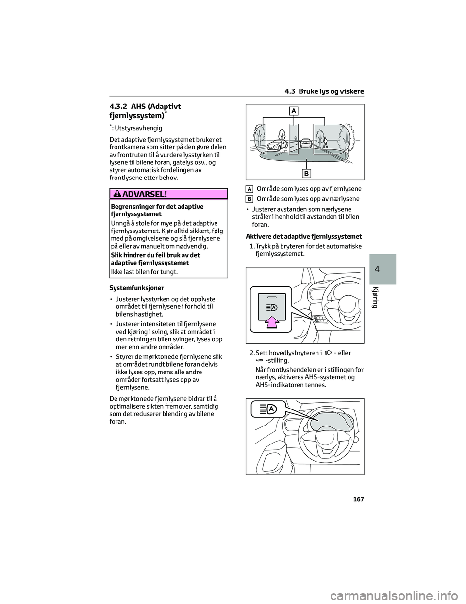 TOYOTA YARIS CROSS 2021  Instruksjoner for bruk (in Norwegian) 4.3.2 AHS (Adaptivt
fjernlyssystem)*
*: Utstyrsavhengig
Det adaptive fjernlyssystemet bruker et
frontkamera som sitter på den øvre delen
av frontruten til å vurdere lysstyrken til
lysene til bilene