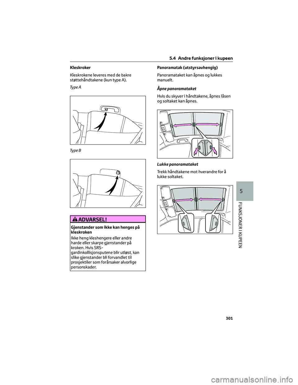 TOYOTA YARIS CROSS 2021  Instruksjoner for bruk (in Norwegian) Kleskroker
Kleskrokene leveres med de bakre
støttehåndtakene (kun type A).
Ty p e A
Ty p e B
ADVARSEL!
Gjenstander som ikke kan henges på
kleskroken
Ikke heng kleshengere eller andre
harde eller sk