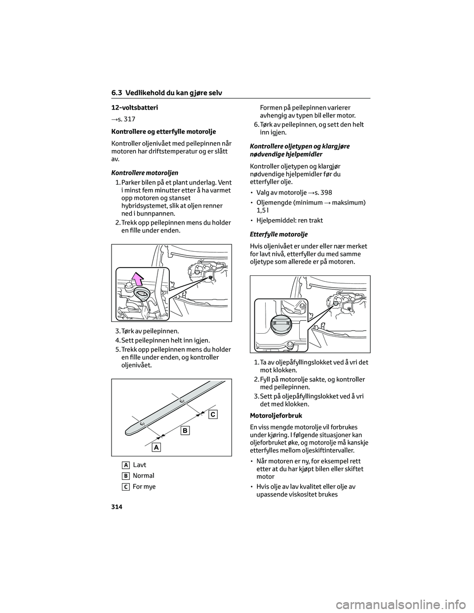 TOYOTA YARIS CROSS 2021 Instruksjoner for bruk (in Norwegian) 12-voltsbatteri
→s. 317
Kontrollere og etterfylle motorolje
Kontroller oljenivået med peilepinnen når
motoren har driftstemperatur og er slått
av.
Kontrollere motoroljen
1. Parker bilen på et pl TOYOTA YARIS CROSS 2021 Instruksjoner for bruk (in Norwegian) 12-voltsbatteri
→s. 317
Kontrollere og etterfylle motorolje
Kontroller oljenivået med peilepinnen når
motoren har driftstemperatur og er slått
av.
Kontrollere motoroljen
1. Parker bilen på et pl