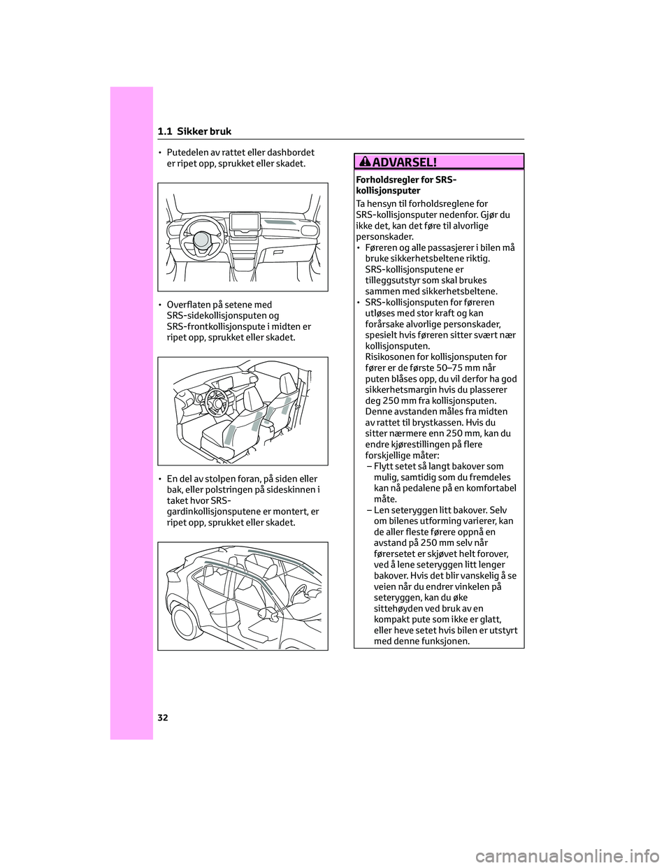 TOYOTA YARIS CROSS 2021  Instruksjoner for bruk (in Norwegian) • Putedelen av rattet eller dashbordet
er ripet opp, sprukket eller skadet.
• Overflaten på setene med
SRS-sidekollisjonsputen og
SRS-frontkollisjonspute i midten er
ripet opp, sprukket eller ska