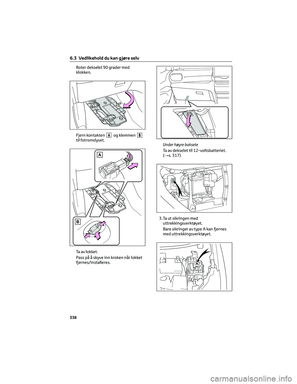 TOYOTA YARIS CROSS 2021  Instruksjoner for bruk (in Norwegian) Roter dekselet 90 grader med
klokken.
Fjern kontakten
Aog klemmenBtil fotromslyset.
Ta av lokket.
Pass på å skyve inn kroken når lokket
fjernes/installeres.Under høyre baksete
Ta av dekselet til 1