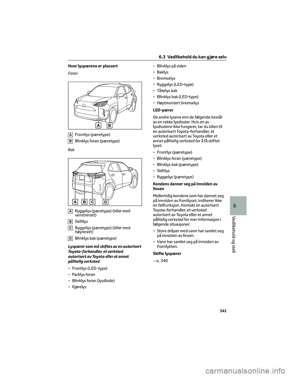 TOYOTA YARIS CROSS 2021  Instruksjoner for bruk (in Norwegian) Hvor lyspærene er plassert
Foran
AFrontlys (pæretype)
BBlinklys foran (pæretype)
Bak
ARyggelys (pæretype) (biler med
venstreratt)
BSkiltlys
CRyggelys (pæretype) (biler med
høyreratt)
DBlinklys b