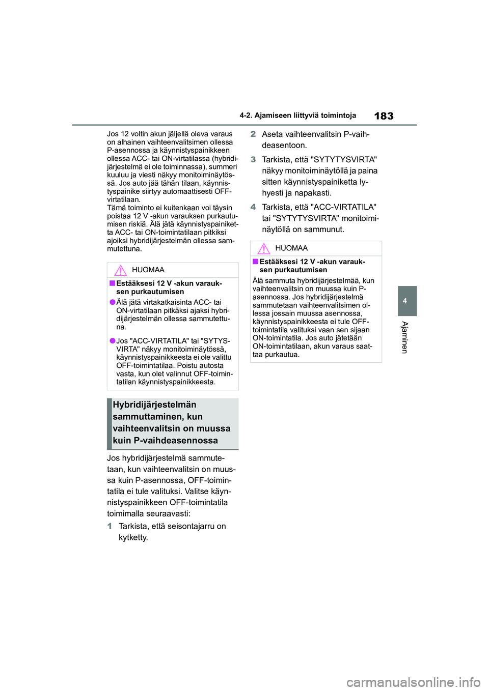 TOYOTA YARIS CROSS 2021  Omistajan Käsikirja (in Finnish) 183
4
YARIS CROSS Owners Manual_Europe_OM52K60FI
4-2. Ajamiseen liittyviä toimintoja
Ajaminen
Jos 12 voltin akun jäljellä oleva varaus 
on alhainen vaihteenvalitsimen ollessa 
P-asennossa ja käyn