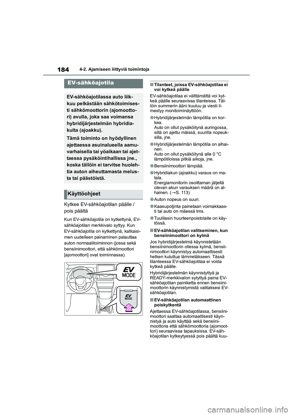 TOYOTA YARIS CROSS 2021  Omistajan Käsikirja (in Finnish) 184
YARIS CROSS Owners Manual_Europe_OM52K60FI
4-2. Ajamiseen liittyviä toimintoja
Kytkee EV-sähköajotilan päälle / 
pois päältä
Kun EV-sähköajotila on kytkettynä, EV-
sähköajotilan merk