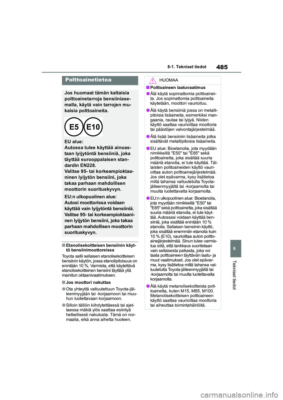 TOYOTA YARIS CROSS 2021  Omistajan Käsikirja (in Finnish) 485
8
YARIS CROSS Owners Manual_Europe_OM52K60FI
8-1. Tekniset tiedot
Tekniset tiedot
nEtanolisekoitteisen bensiinin käyt-
tö bensiinimoottoreissa
Toyota sallii sellaisen etanolisekoitteisen 
bensi