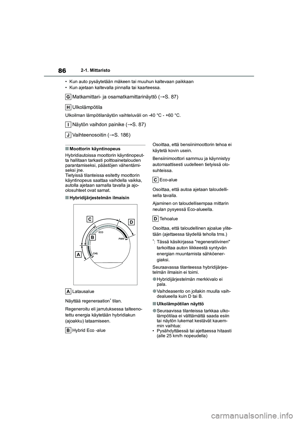 TOYOTA YARIS CROSS 2021  Omistajan Käsikirja (in Finnish) 86
YARIS CROSS Owners Manual_Europe_OM52K60FI
2-1. Mittaristo
• Kun auto pysäytetään mäkeen tai muuhun kaltevaan paikkaan
• Kun ajetaan kaltevalla pinnalla tai kaarteessa.
Matkamittari- ja os