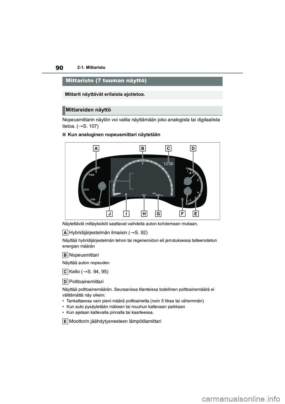 TOYOTA YARIS CROSS 2021  Omistajan Käsikirja (in Finnish) 90
YARIS CROSS Owners Manual_Europe_OM52K60FI
2-1. Mittaristo
Nopeusmittarin näytön voi valita näyttämään joko analogista tai digitaalista 
tietoa. ( S. 107)
nKun analoginen nopeusmittari n