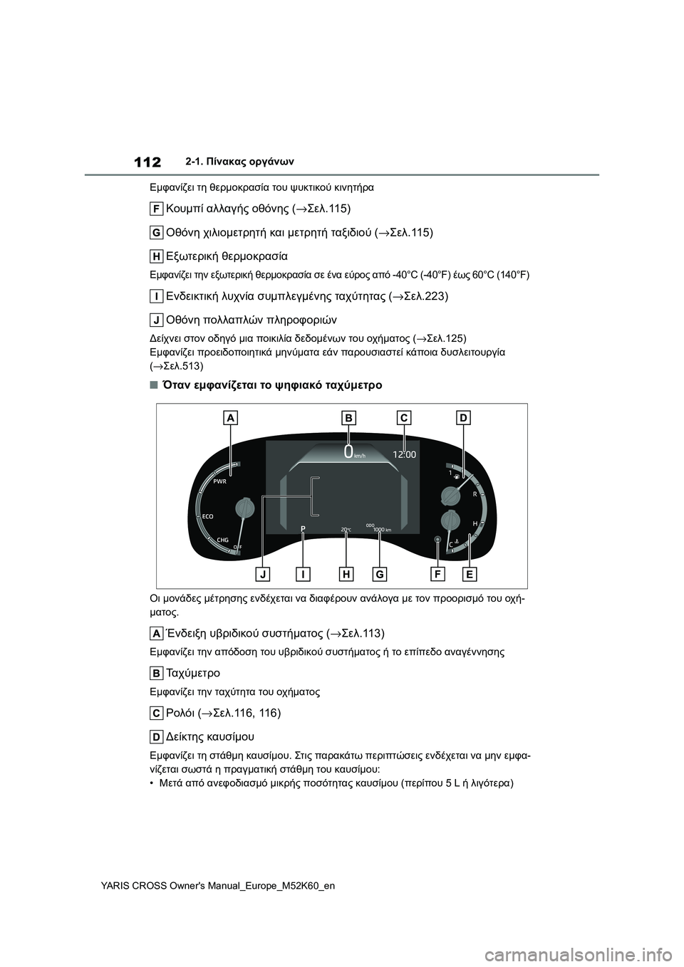 TOYOTA YARIS CROSS 2021  ΟΔΗΓΌΣ ΧΡΉΣΗΣ (in Greek) 112
YARIS CROSS Owners Manual_Europe_M52K60_en
2-1. Πίνακας οργάνων
Εμφανίζει τη θερμοκρασία του ψυκτικού κινητήρα
Κουμπί αλλαγής 