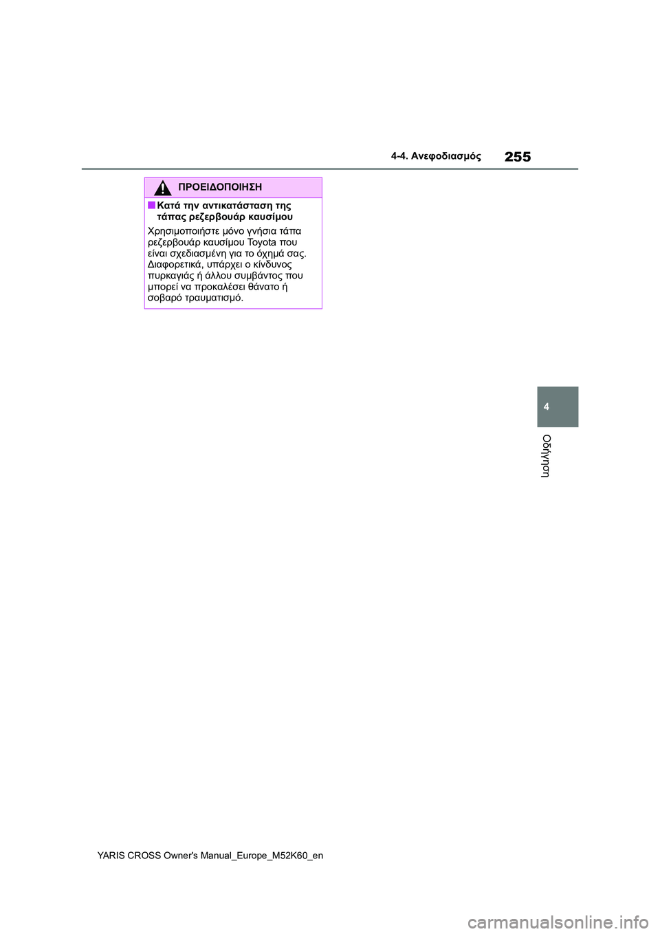 TOYOTA YARIS CROSS 2021  ΟΔΗΓΌΣ ΧΡΉΣΗΣ (in Greek) 255
4
YARIS CROSS Owners Manual_Europe_M52K60_en
4-4. Ανεφοδιασμός
Οδήγηση
ΠΡΟΕΙΔΟΠΟΙΗΣΗ
■Κατά την αντικατάσταση της 
τάπας ρεζερβ