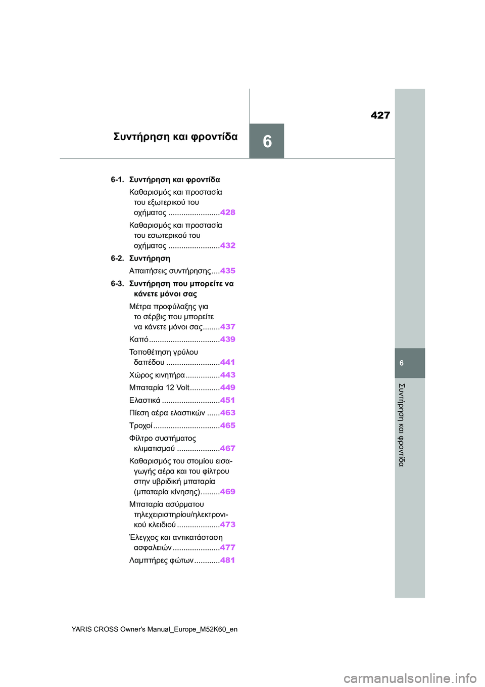 TOYOTA YARIS CROSS 2021 ΟΔΗΓΌΣ ΧΡΉΣΗΣ (in Greek) 6
427
YARIS CROSS Owners Manual_Europe_M52K60_en
6
Συντήρηση και φροντίδα
Συντήρηση και φροντίδα
6-1.Συντήρηση και φροντίδα
Καθαρισ TOYOTA YARIS CROSS 2021 ΟΔΗΓΌΣ ΧΡΉΣΗΣ (in Greek) 6
427
YARIS CROSS Owners Manual_Europe_M52K60_en
6
Συντήρηση και φροντίδα
Συντήρηση και φροντίδα
6-1.Συντήρηση και φροντίδα
Καθαρισ