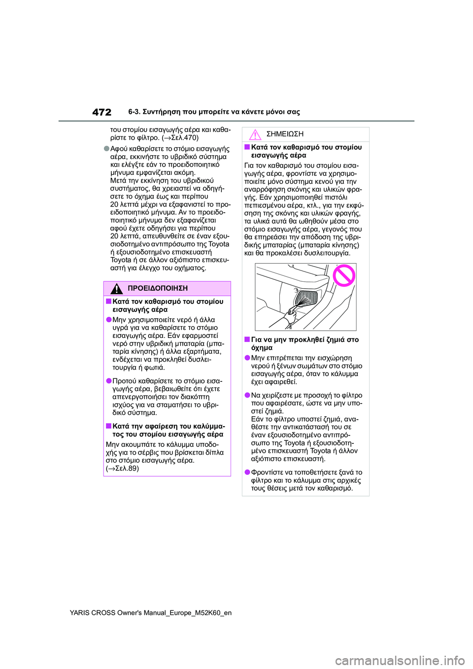 TOYOTA YARIS CROSS 2021 ΟΔΗΓΌΣ ΧΡΉΣΗΣ (in Greek) 472
YARIS CROSS Owners Manual_Europe_M52K60_en
6-3. Συντήρηση που μπορείτε να κάνετε μόνοι σας
του στομίου εισαγωγής αέρα και καθα-
TOYOTA YARIS CROSS 2021 ΟΔΗΓΌΣ ΧΡΉΣΗΣ (in Greek) 472
YARIS CROSS Owners Manual_Europe_M52K60_en
6-3. Συντήρηση που μπορείτε να κάνετε μόνοι σας
του στομίου εισαγωγής αέρα και καθα-