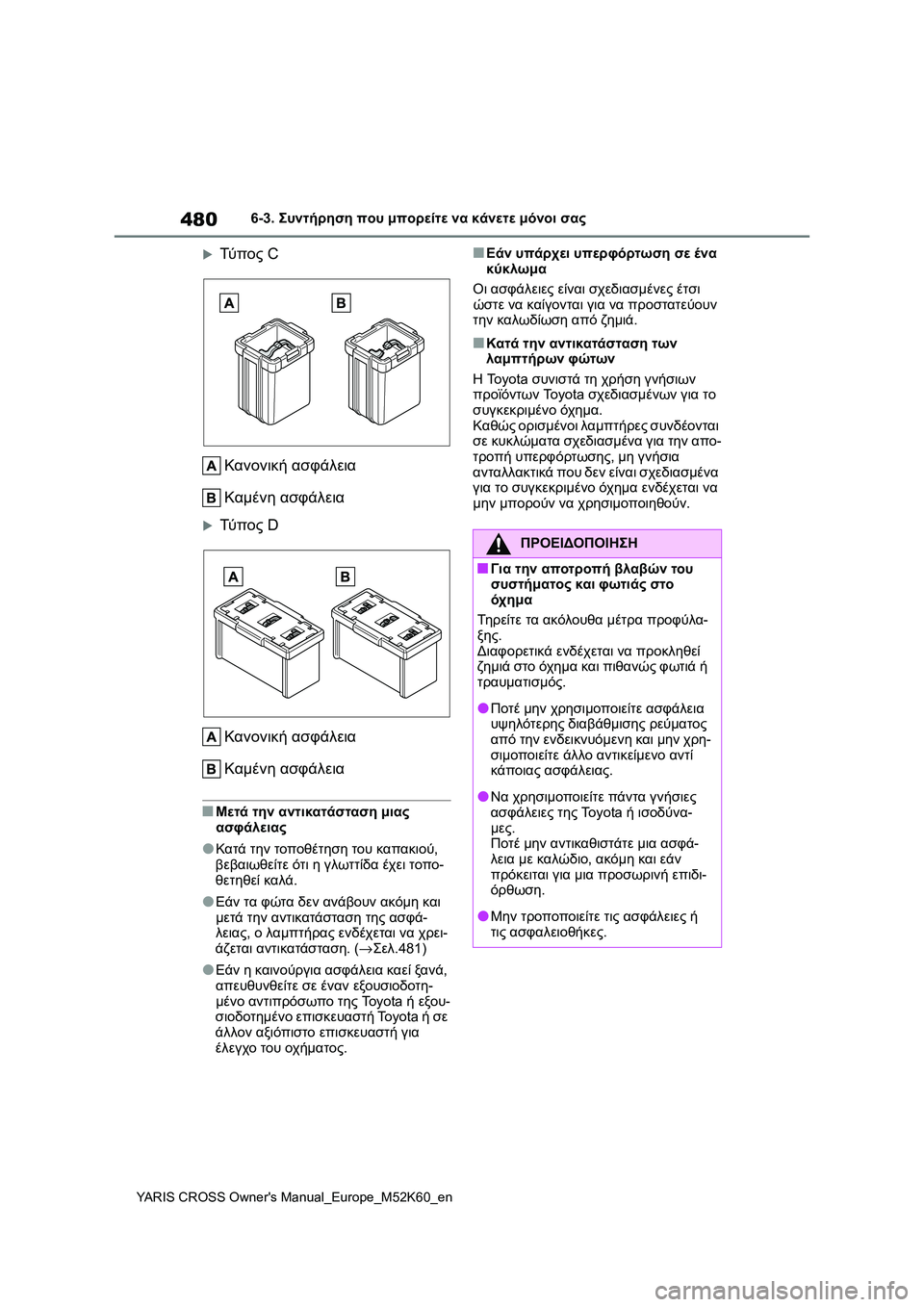 TOYOTA YARIS CROSS 2021 ΟΔΗΓΌΣ ΧΡΉΣΗΣ (in Greek) 480
YARIS CROSS Owners Manual_Europe_M52K60_en
6-3. Συντήρηση που μπορείτε να κάνετε μόνοι σας
Τύ π ο ς C
Κανονική ασφάλεια
Καμένη α TOYOTA YARIS CROSS 2021 ΟΔΗΓΌΣ ΧΡΉΣΗΣ (in Greek) 480
YARIS CROSS Owners Manual_Europe_M52K60_en
6-3. Συντήρηση που μπορείτε να κάνετε μόνοι σας
Τύ π ο ς C
Κανονική ασφάλεια
Καμένη α