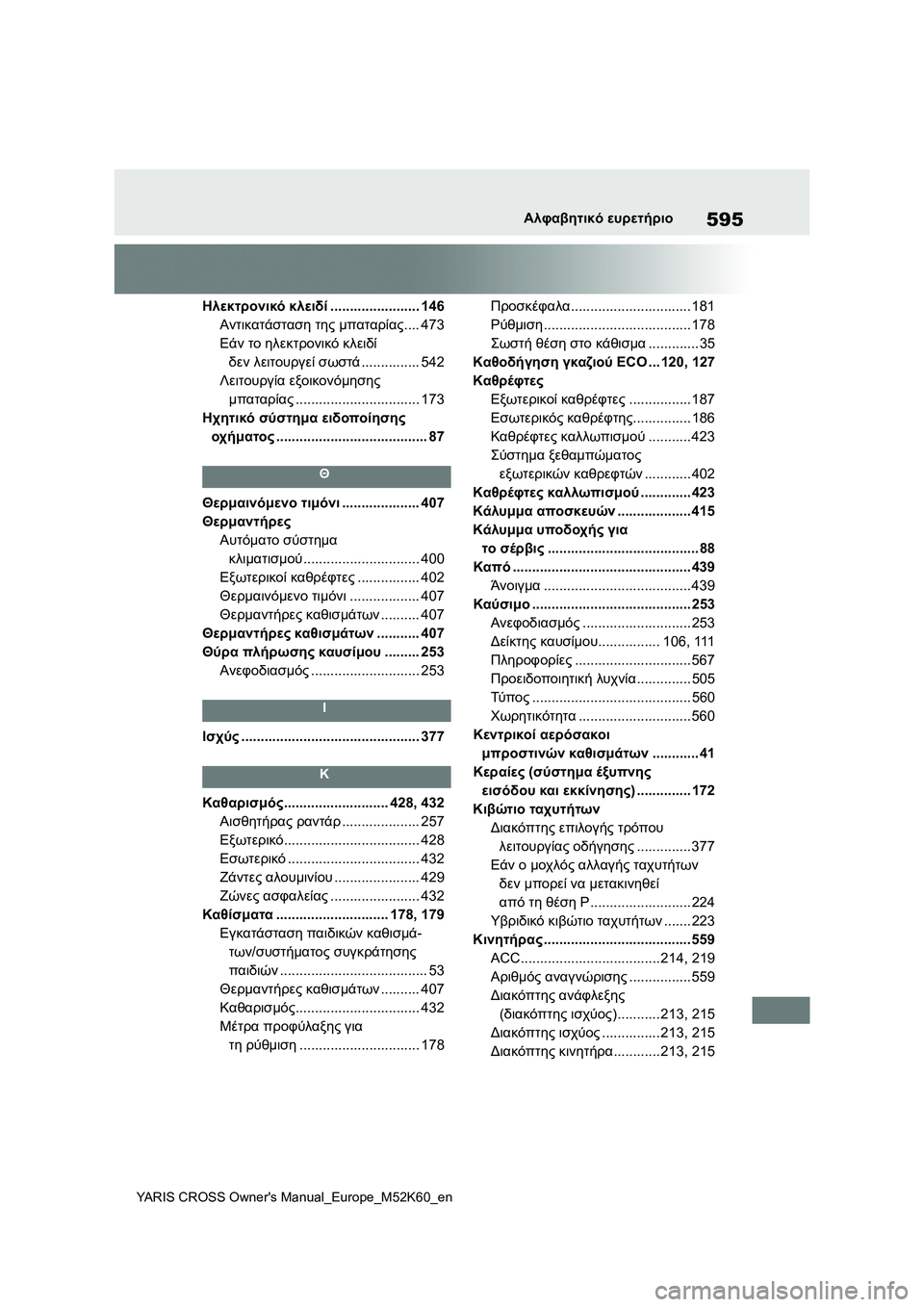 TOYOTA YARIS CROSS 2021 ΟΔΗΓΌΣ ΧΡΉΣΗΣ (in Greek) 595
YARIS CROSS Owners Manual_Europe_M52K60_en
Αλφαβητικό ευρετήριο
Ηλεκτρονικό κλειδί....................... 146
Αντικατάσταση της μπαταρί TOYOTA YARIS CROSS 2021 ΟΔΗΓΌΣ ΧΡΉΣΗΣ (in Greek) 595
YARIS CROSS Owners Manual_Europe_M52K60_en
Αλφαβητικό ευρετήριο
Ηλεκτρονικό κλειδί....................... 146
Αντικατάσταση της μπαταρί