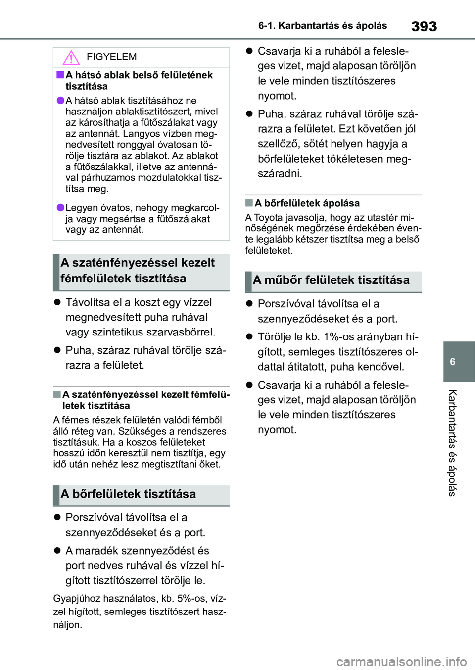TOYOTA YARIS CROSS 2021  Kezelési útmutató (in Hungarian) 393
6
6-1. Karbantartás és ápolás
Karbantartás és ápolás

Távolítsa el a koszt egy vízzel 
megnedvesített puha ruhával 
vagy szintetikus szarvasbőrrel.
 Puha, száraz ruhával tör