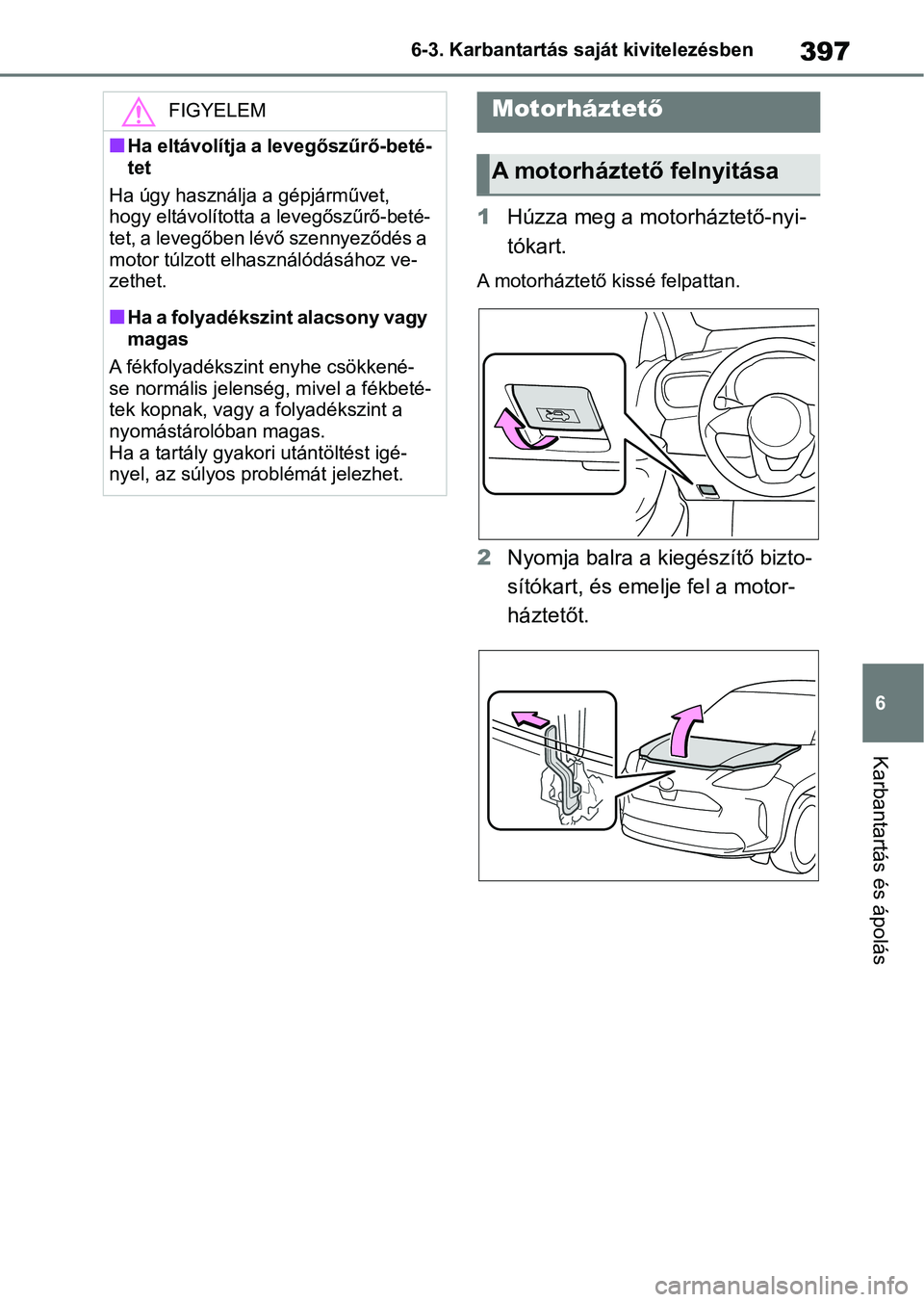 TOYOTA YARIS CROSS 2021  Kezelési útmutató (in Hungarian) 397
6
6-3. Karbantartás saját kivitelezésben
Karbantartás és ápolás
1
Húzza meg a motorháztető-nyi-
tókart.
A motorháztető kissé felpattan.
2Nyomja balra a k iegészítő bizto-
sítóka