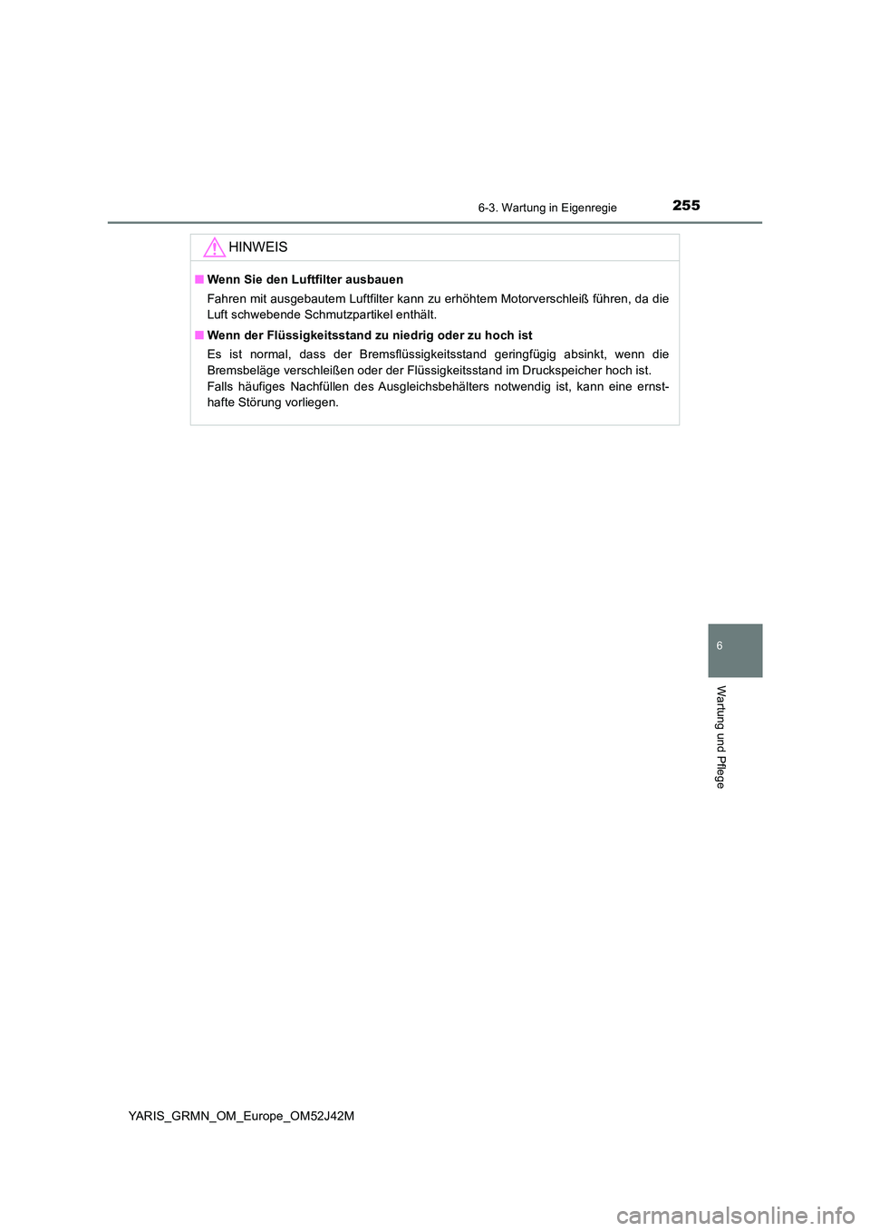 TOYOTA YARIS GRMN 2017  Betriebsanleitungen (in German) 2556-3. Wartung in Eigenregie
YARIS_GRMN_OM_Europe_OM52J42M
6
Wartung und Pflege
HINWEIS
■Wenn Sie den Luftfilter ausbauen 
Fahren mit ausgebautem Luftfilter kann zu erhöhtem Motorverschleiß führ