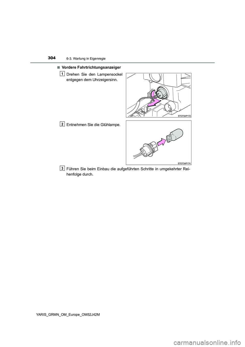 TOYOTA YARIS GRMN 2017  Betriebsanleitungen (in German) 3046-3. Wartung in Eigenregie
YARIS_GRMN_OM_Europe_OM52J42M 
■Vordere Fahrtrichtungsanzeiger 
Drehen Sie den Lampensockel 
entgegen dem Uhrzeigersinn. 
Entnehmen Sie die Glühlampe. 
Führen Sie bei