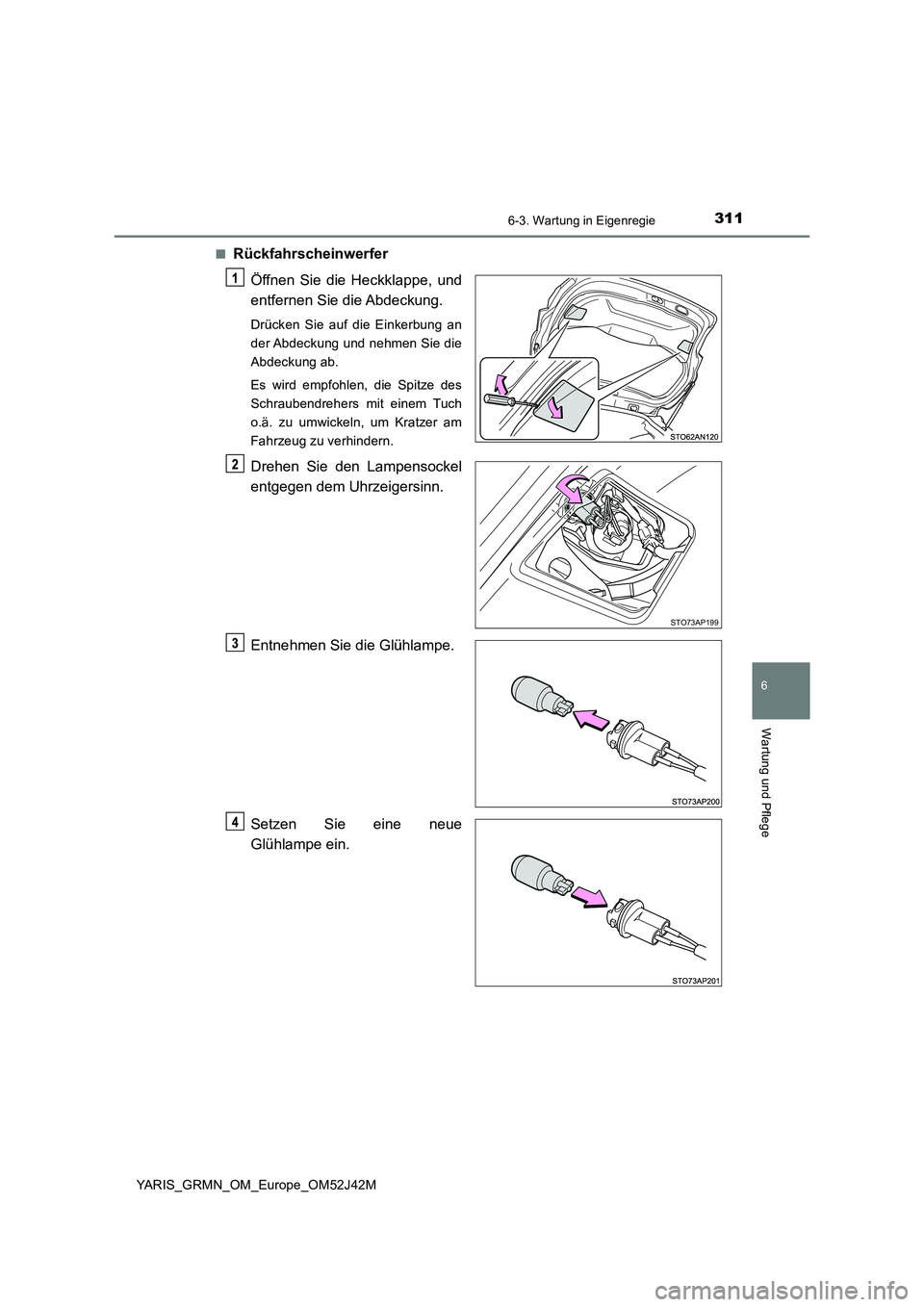 TOYOTA YARIS GRMN 2017  Betriebsanleitungen (in German) 3116-3. Wartung in Eigenregie
YARIS_GRMN_OM_Europe_OM52J42M
6
Wartung und Pflege
■Rückfahrscheinwerfer 
Öffnen Sie die Heckklappe, und 
entfernen Sie die Abdeckung.
Drücken Sie auf die Einkerbung