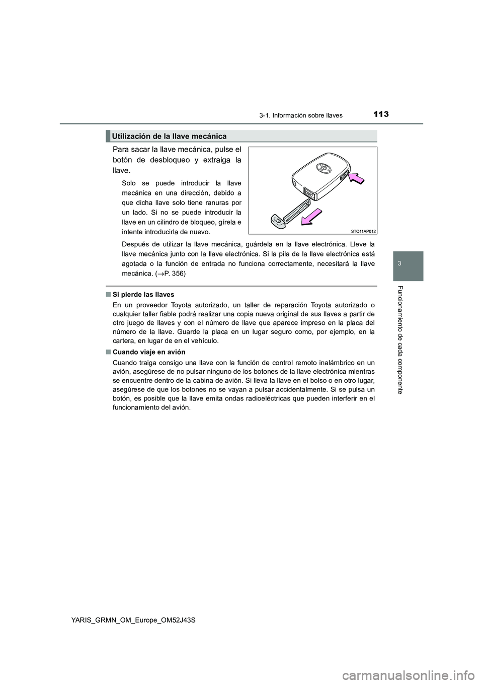 TOYOTA YARIS GRMN 2017  Manuale de Empleo (in Spanish) 1133-1. Información sobre llaves
3
Funcionamiento de cada componente
YARIS_GRMN_OM_Europe_OM52J43S
Para sacar la llave mecánica, pulse el 
botón de desbloqueo y extraiga la
llave.
Solo se puede int