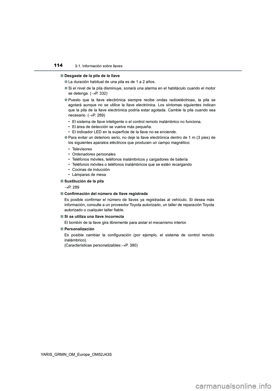 TOYOTA YARIS GRMN 2017  Manuale de Empleo (in Spanish) 1143-1. Información sobre llaves
YARIS_GRMN_OM_Europe_OM52J43S 
■ Desgaste de la pila de la llave 
● La duración habitual de una pila es de 1 a 2 años. 
● Si el nivel de la pila disminuye, so