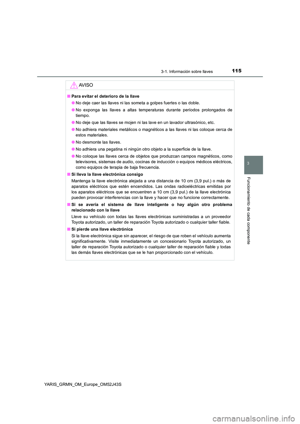 TOYOTA YARIS GRMN 2017  Manuale de Empleo (in Spanish) 1153-1. Información sobre llaves
3
Funcionamiento de cada componente
YARIS_GRMN_OM_Europe_OM52J43S
AV I S O
■Para evitar el deterioro de la llave 
● No deje caer las llaves ni las someta a golpes
