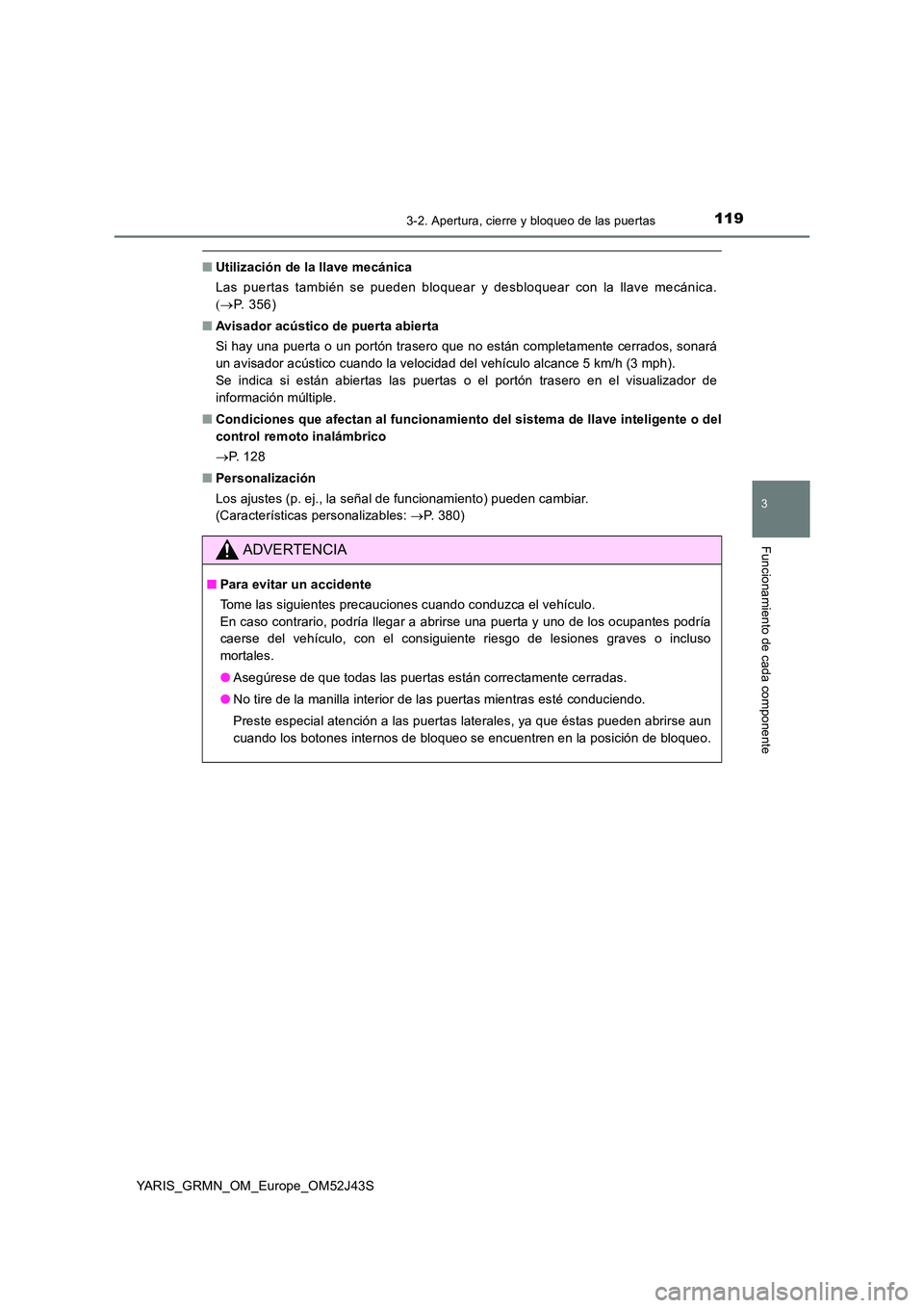 TOYOTA YARIS GRMN 2017  Manuale de Empleo (in Spanish) 1193-2. Apertura, cierre y bloqueo de las puertas
3
Funcionamiento de cada componente
YARIS_GRMN_OM_Europe_OM52J43S
■Utilización de la llave mecánica 
Las puertas también se pueden bloquear y des