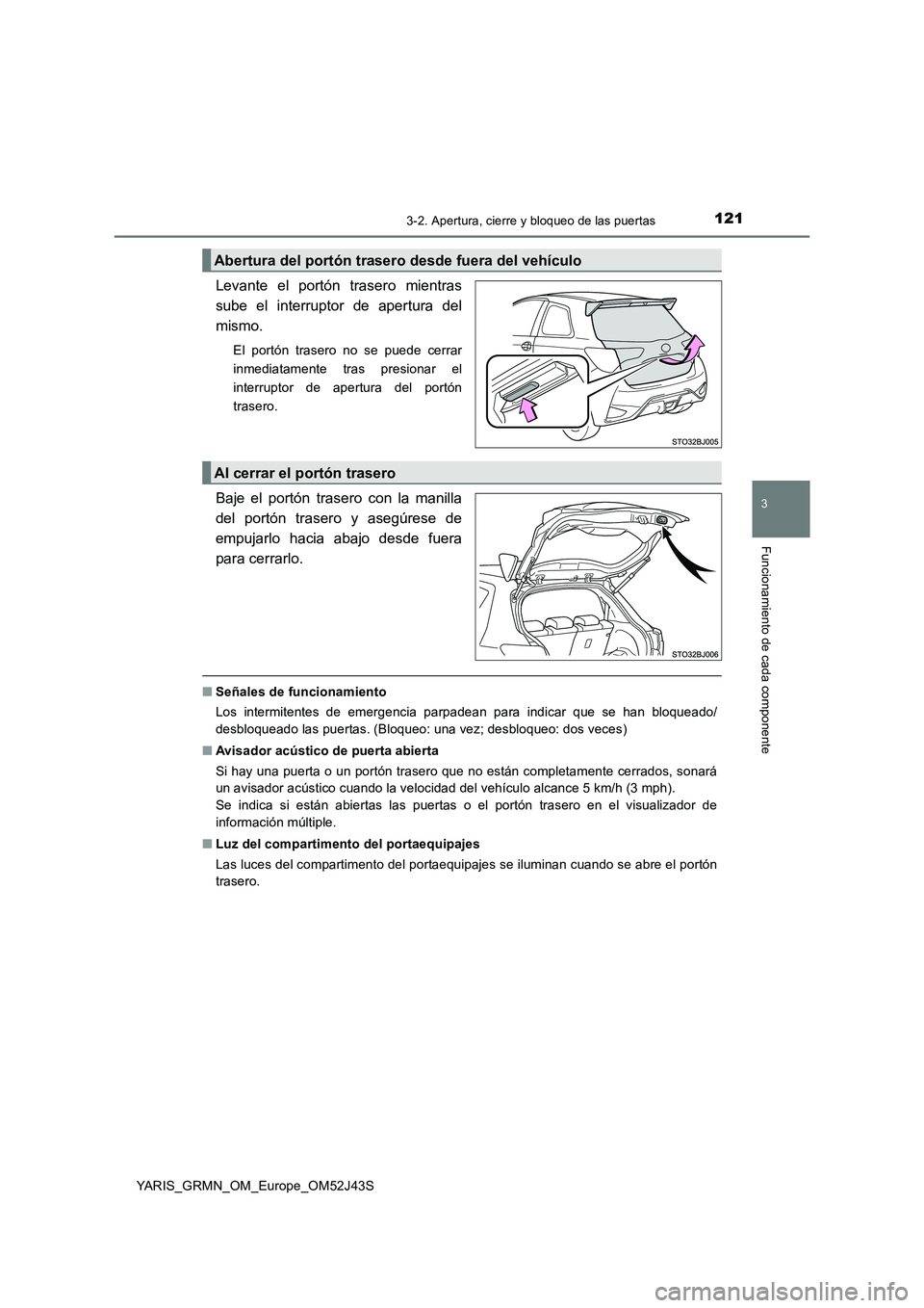 TOYOTA YARIS GRMN 2017  Manuale de Empleo (in Spanish) 1213-2. Apertura, cierre y bloqueo de las puertas
3
Funcionamiento de cada componente
YARIS_GRMN_OM_Europe_OM52J43S
Levante el portón trasero mientras 
sube el interruptor de apertura del
mismo.
El p