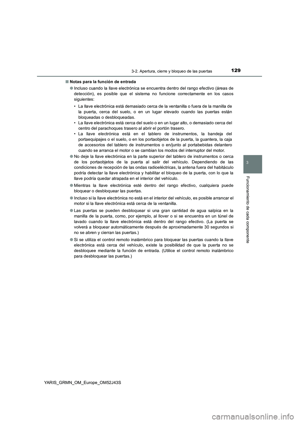 TOYOTA YARIS GRMN 2017  Manuale de Empleo (in Spanish) 1293-2. Apertura, cierre y bloqueo de las puertas
3
Funcionamiento de cada componente
YARIS_GRMN_OM_Europe_OM52J43S 
■ Notas para la función de entrada 
● Incluso cuando la llave electrónica se 