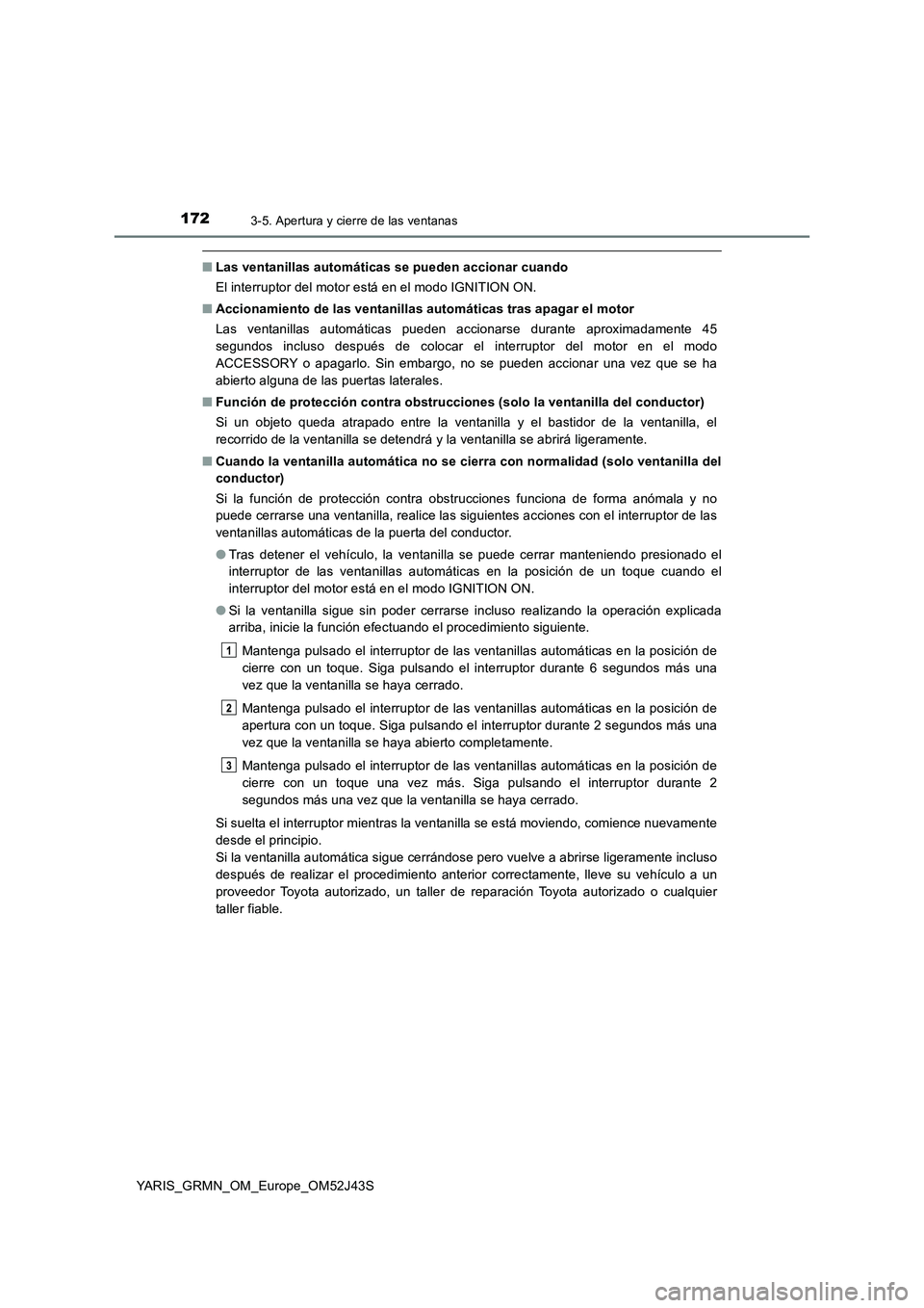 TOYOTA YARIS GRMN 2017  Manuale de Empleo (in Spanish) 1723-5. Apertura y cierre de las ventanas
YARIS_GRMN_OM_Europe_OM52J43S
■Las ventanillas automáticas se pueden accionar cuando 
El interruptor del motor está en el modo IGNITION ON. 
■ Accionami