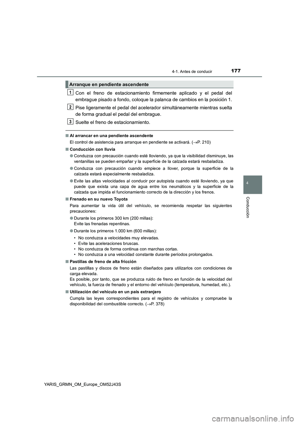 TOYOTA YARIS GRMN 2017  Manuale de Empleo (in Spanish) 1774-1. Antes de conducir
4
Conducción
YARIS_GRMN_OM_Europe_OM52J43S
Con el freno de estacionamiento firmemente aplicado y el pedal del 
embrague pisado a fondo, coloque la palanca de cambios en la p