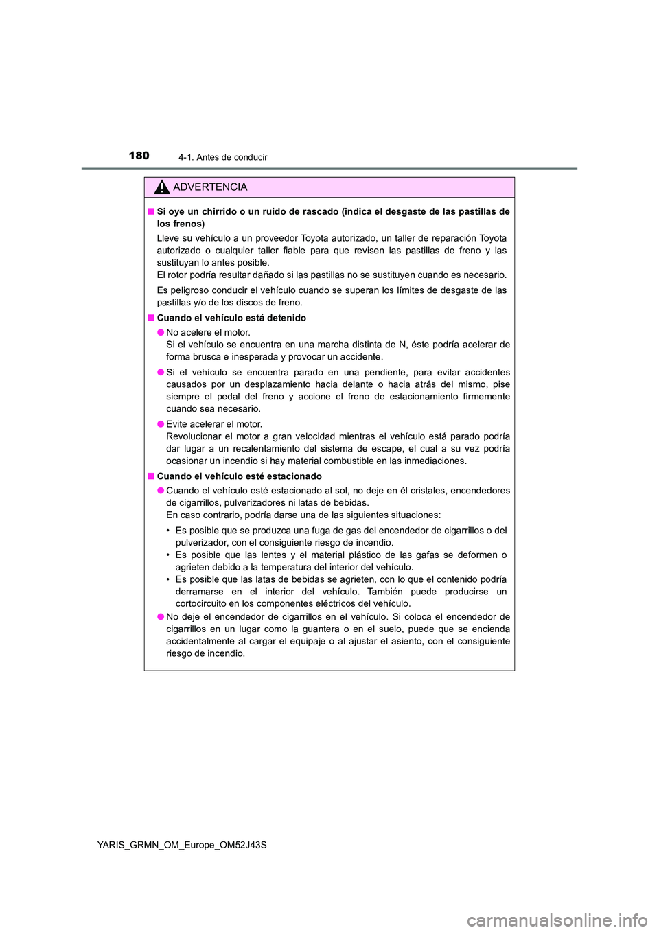 TOYOTA YARIS GRMN 2017  Manuale de Empleo (in Spanish) 1804-1. Antes de conducir
YARIS_GRMN_OM_Europe_OM52J43S
ADVERTENCIA
■Si oye un chirrido o un ruido de rascado (indica el desgaste de las pastillas de 
los frenos) 
Lleve su vehículo a un proveedor 