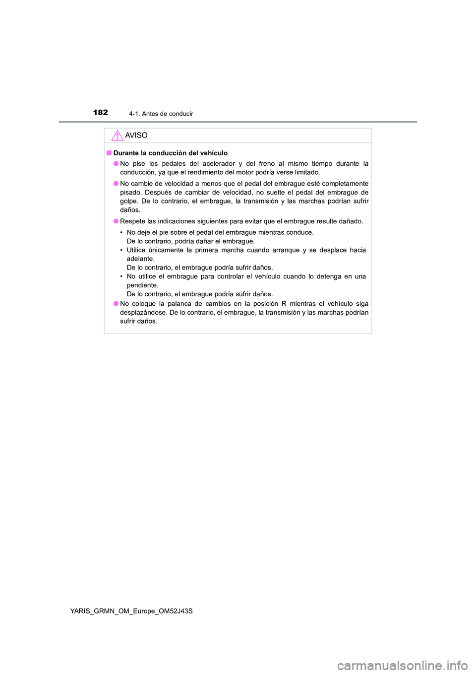 TOYOTA YARIS GRMN 2017  Manuale de Empleo (in Spanish) 1824-1. Antes de conducir
YARIS_GRMN_OM_Europe_OM52J43S
AV I S O
■Durante la conducción del vehículo 
● No pise los pedales del acelerador y del freno al mismo tiempo durante la 
conducción, ya