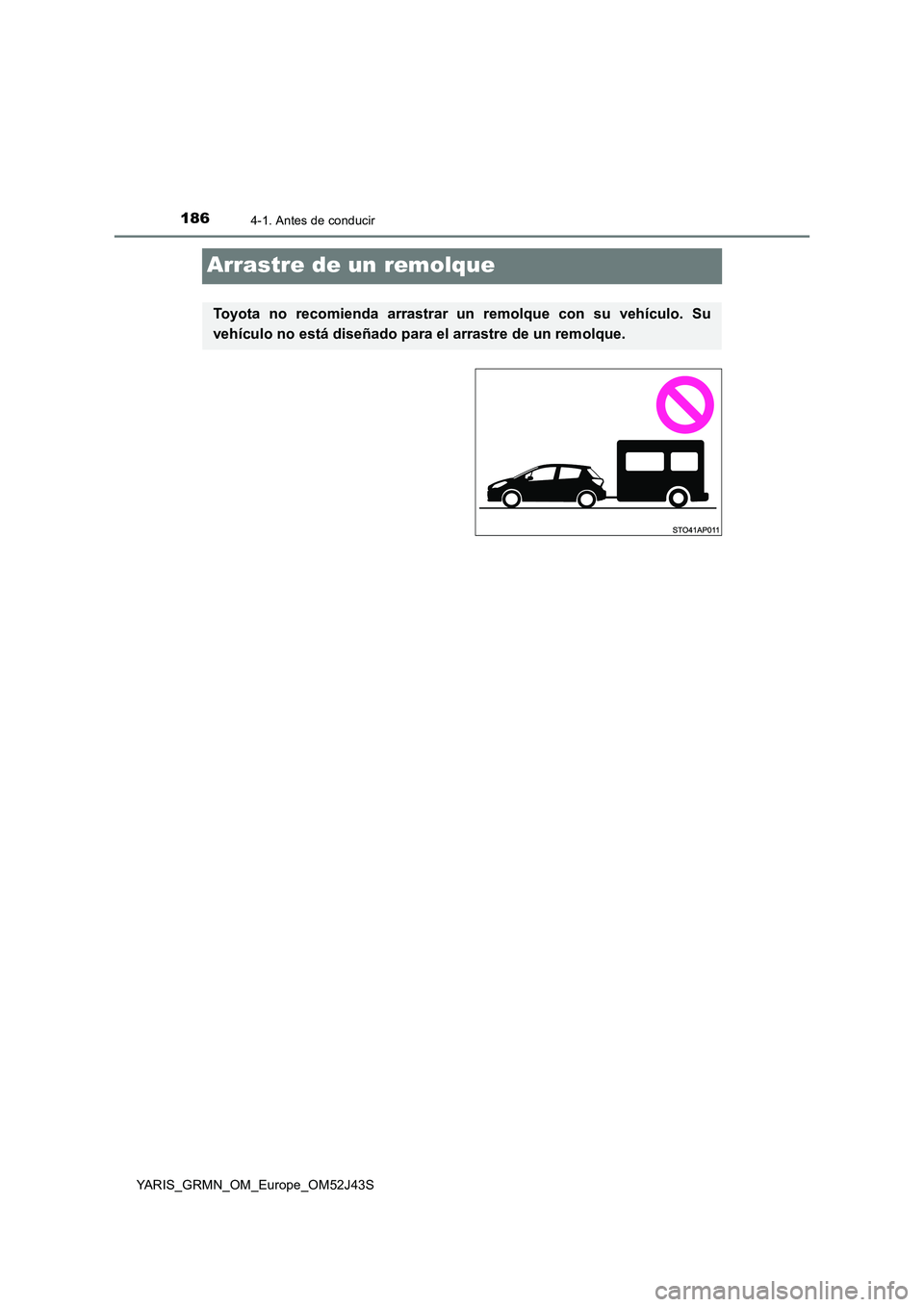 TOYOTA YARIS GRMN 2017  Manuale de Empleo (in Spanish) 1864-1. Antes de conducir
YARIS_GRMN_OM_Europe_OM52J43S
Arrastre de un remolque
Toyota no recomienda arrastrar un remolque con su vehículo. Su 
vehículo no está diseñado para el arrastre de un rem