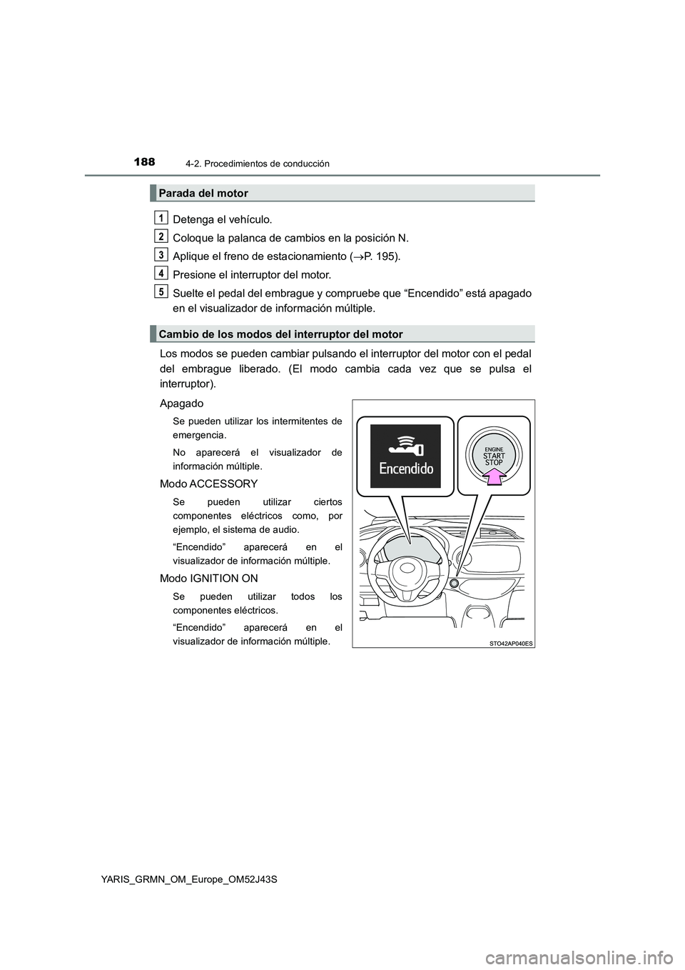 TOYOTA YARIS GRMN 2017  Manuale de Empleo (in Spanish) 1884-2. Procedimientos de conducción
YARIS_GRMN_OM_Europe_OM52J43S
Detenga el vehículo. 
Coloque la palanca de cambios en la posición N. 
Aplique el freno de estacionamiento ( P. 195). 
Presione