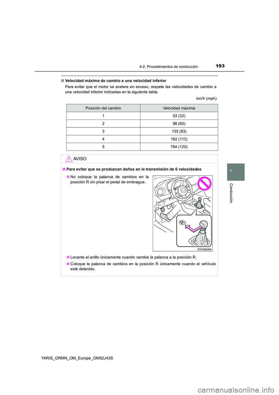 TOYOTA YARIS GRMN 2017  Manuale de Empleo (in Spanish) 1934-2. Procedimientos de conducción
4
Conducción
YARIS_GRMN_OM_Europe_OM52J43S
■Velocidad máxima de cambio a una velocidad inferior 
Para evitar que el motor se acelere en exceso, respete las ve