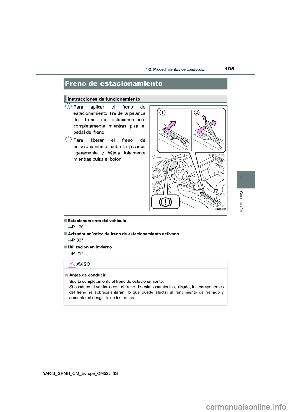 TOYOTA YARIS GRMN 2017  Manuale de Empleo (in Spanish) 195
4
4-2. Procedimientos de conducción
Conducción
YARIS_GRMN_OM_Europe_OM52J43S
Freno de estacionamiento
Para aplicar el freno de 
estacionamiento, tire de la palanca
del freno de estacionamiento 
