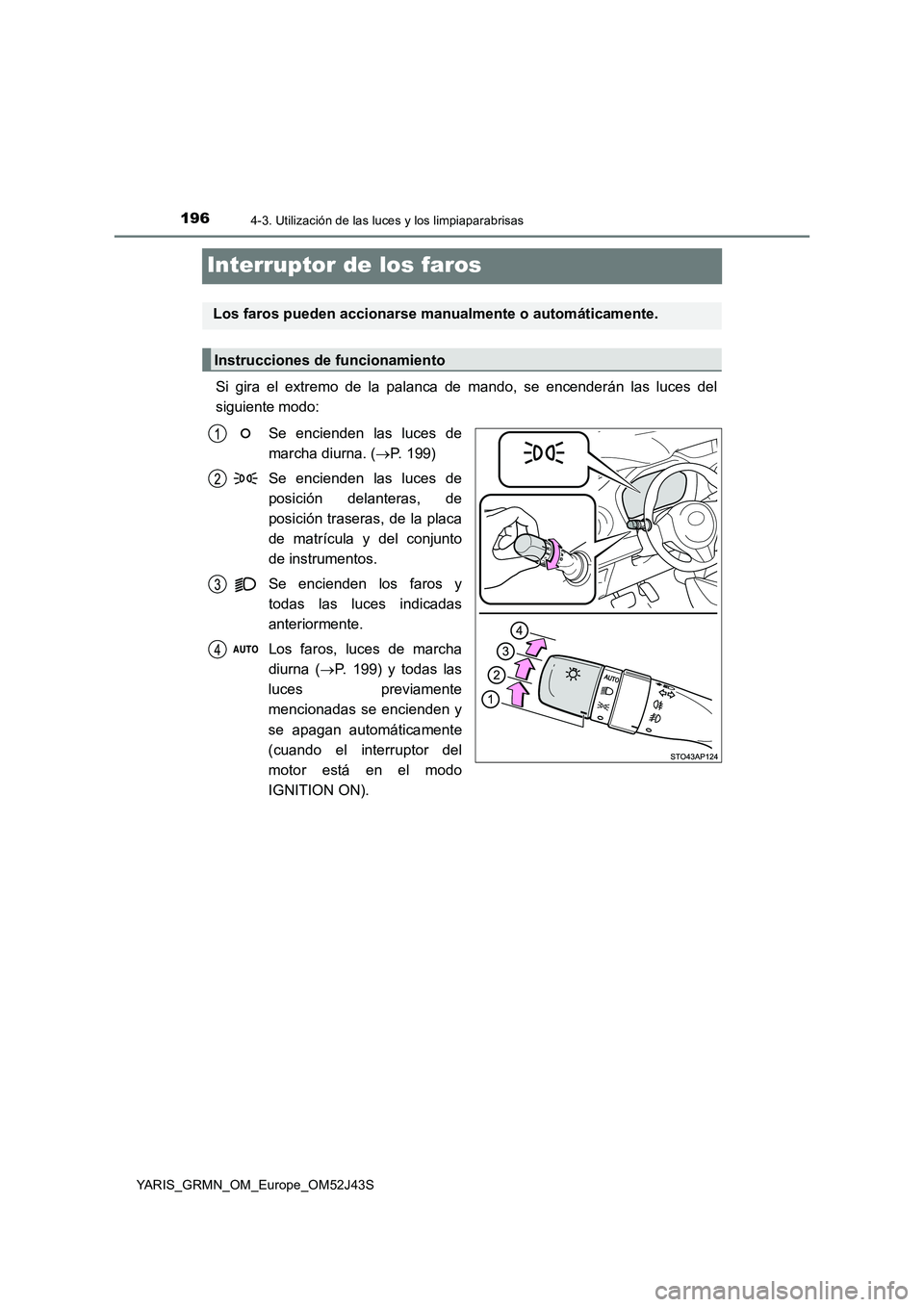TOYOTA YARIS GRMN 2017  Manuale de Empleo (in Spanish) 1964-3. Utilización de las luces y los limpiaparabrisas
YARIS_GRMN_OM_Europe_OM52J43S
Interruptor de los faros
Si gira el extremo de la palanca de mando, se encenderán las luces del 
siguiente modo: