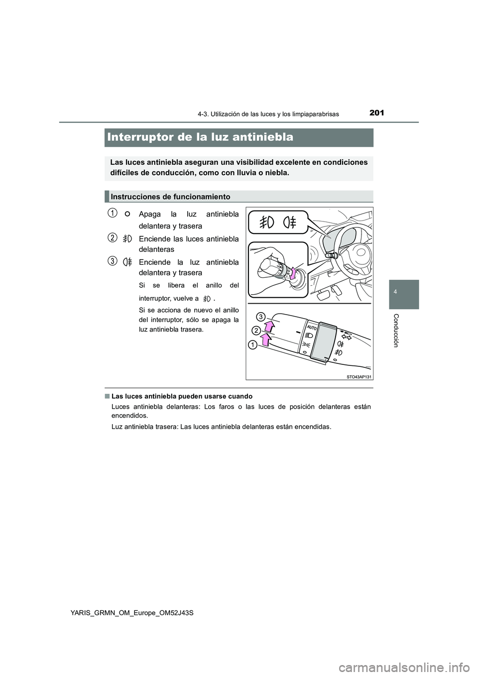 TOYOTA YARIS GRMN 2017  Manuale de Empleo (in Spanish) 201
4
4-3. Utilización de las luces y los limpiaparabrisas
Conducción
YARIS_GRMN_OM_Europe_OM52J43S
Interruptor de la luz antiniebla
Apaga la luz antiniebla 
delantera y trasera 
Enciende las luces 
