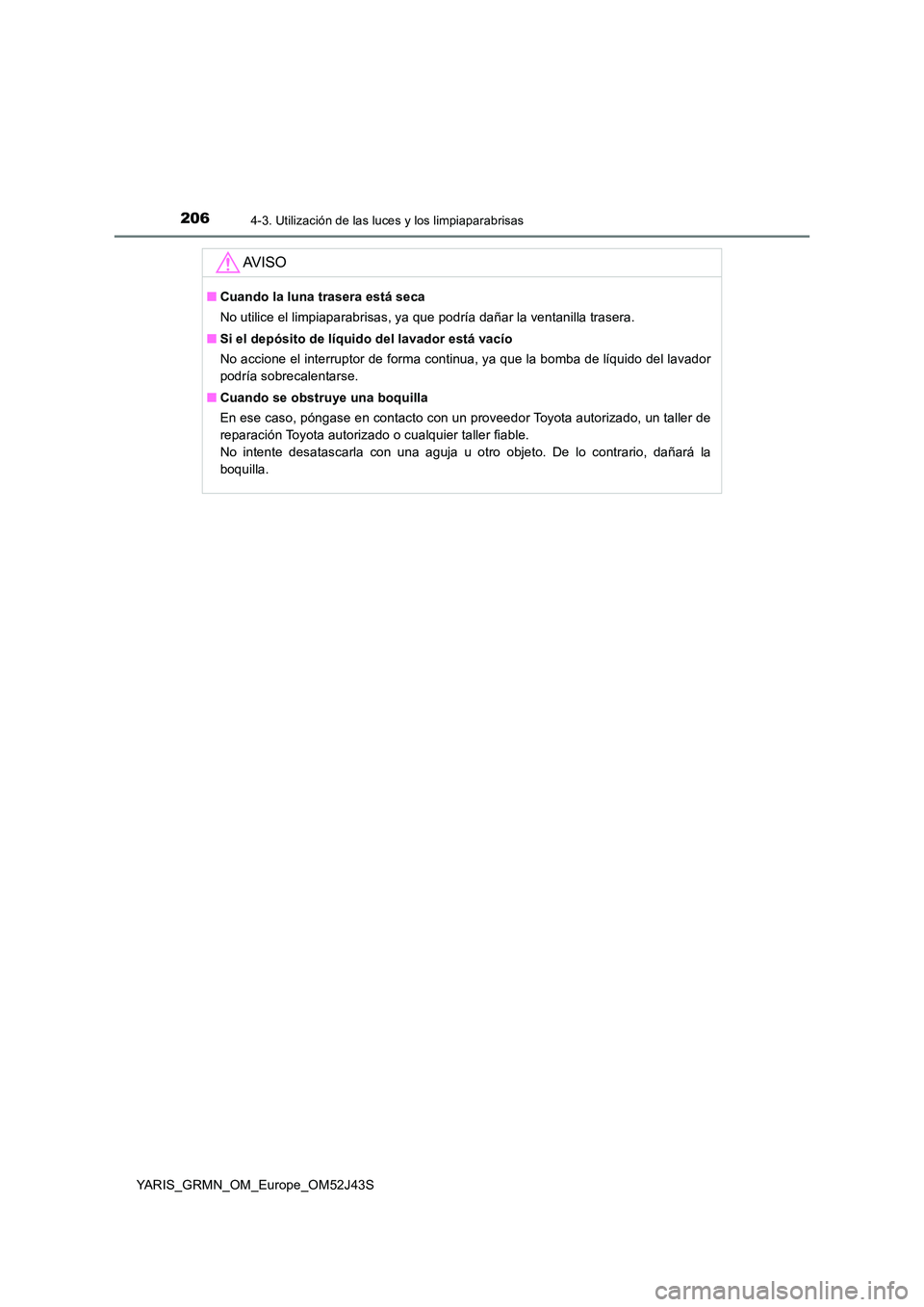 TOYOTA YARIS GRMN 2017  Manuale de Empleo (in Spanish) 2064-3. Utilización de las luces y los limpiaparabrisas
YARIS_GRMN_OM_Europe_OM52J43S
AV I S O
■Cuando la luna trasera está seca 
No utilice el limpiaparabrisas, ya que podría dañar la ventanill