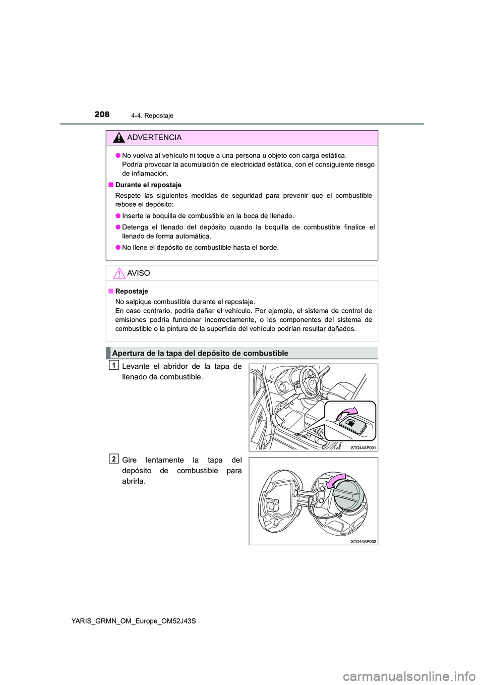 TOYOTA YARIS GRMN 2017 Manuale de Empleo (in Spanish) 2084-4. Repostaje
YARIS_GRMN_OM_Europe_OM52J43S
Levante el abridor de la tapa de
llenado de combustible.
Gire lentamente la tapa del
depósito de combustible para
abrirla.
ADVERTENCIA
● No vuelva TOYOTA YARIS GRMN 2017 Manuale de Empleo (in Spanish) 2084-4. Repostaje
YARIS_GRMN_OM_Europe_OM52J43S
Levante el abridor de la tapa de
llenado de combustible.
Gire lentamente la tapa del
depósito de combustible para
abrirla.
ADVERTENCIA
● No vuelva