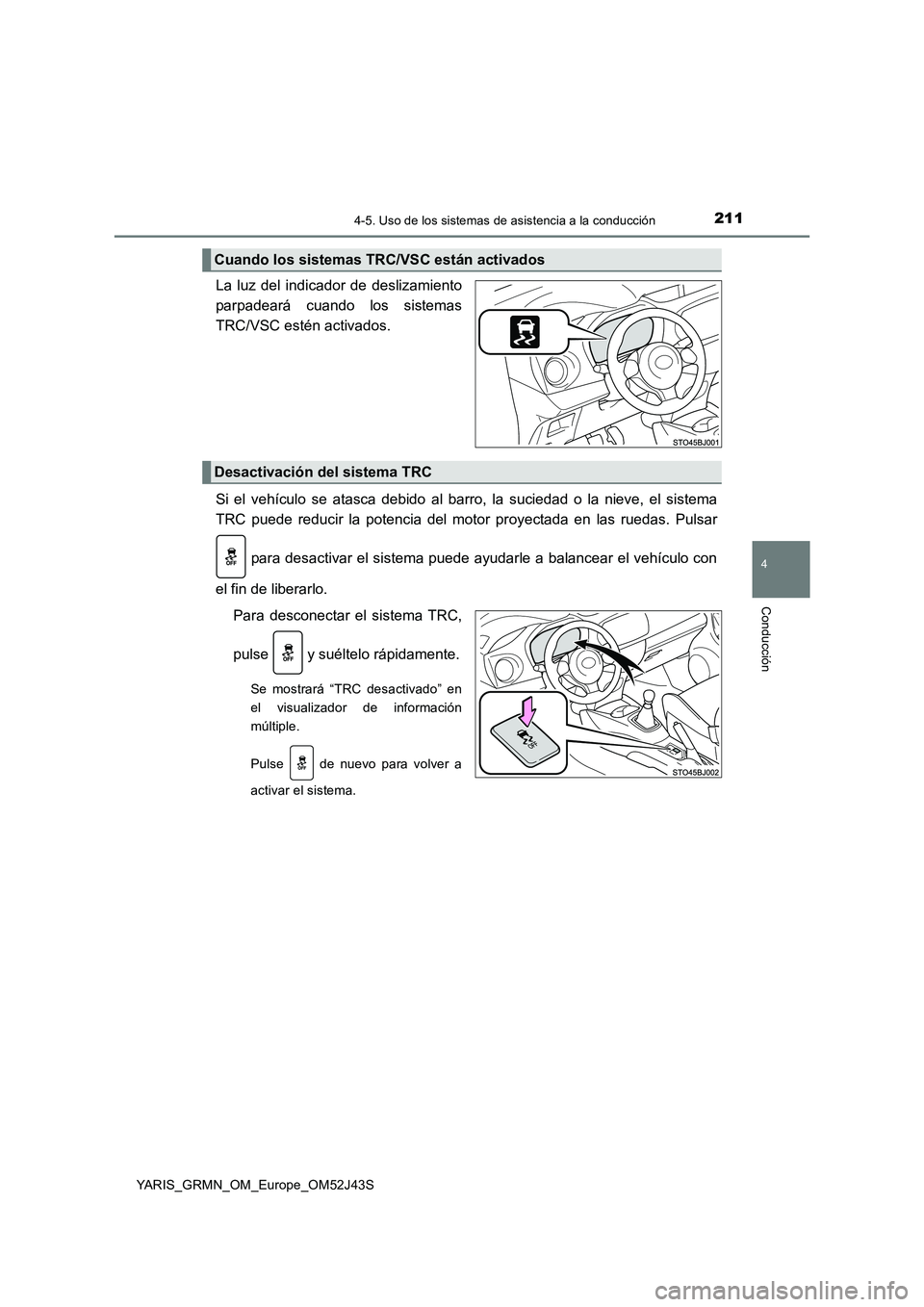 TOYOTA YARIS GRMN 2017  Manuale de Empleo (in Spanish) 2114-5. Uso de los sistemas de asistencia a la conducción
4
Conducción
YARIS_GRMN_OM_Europe_OM52J43S
La luz del indicador de deslizamiento 
parpadeará cuando los sistemas
TRC/VSC estén activados. 