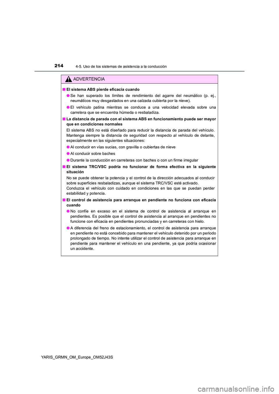 TOYOTA YARIS GRMN 2017  Manuale de Empleo (in Spanish) 2144-5. Uso de los sistemas de asistencia a la conducción
YARIS_GRMN_OM_Europe_OM52J43S
ADVERTENCIA
■El sistema ABS pierde eficacia cuando 
● Se han superado los límites de rendimiento del agarr