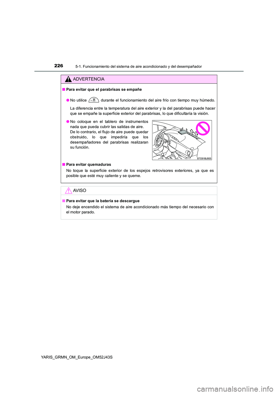 TOYOTA YARIS GRMN 2017  Manuale de Empleo (in Spanish) 2265-1. Funcionamiento del sistema de aire acondicionado y del desempañador
YARIS_GRMN_OM_Europe_OM52J43S
ADVERTENCIA
■Para evitar que el parabrisas se empañe 
● No utilice   durante el funciona