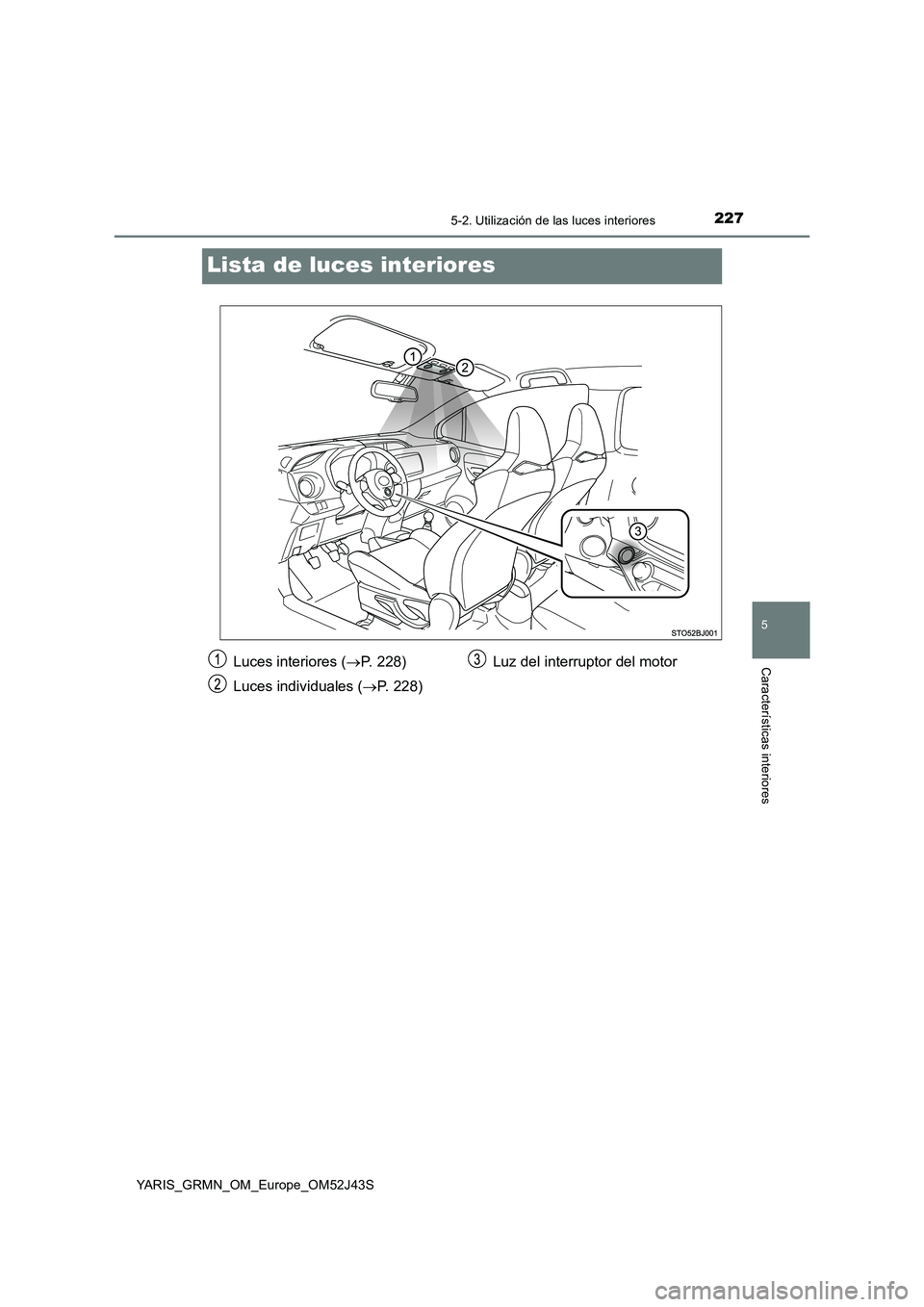 TOYOTA YARIS GRMN 2017  Manuale de Empleo (in Spanish) 2275-2. Utilización de las luces interiores
YARIS_GRMN_OM_Europe_OM52J43S
5
Características interiores
Lista de luces interiores
Luces interiores (P. 228) 
Luces individuales ( P. 228) 
Luz de