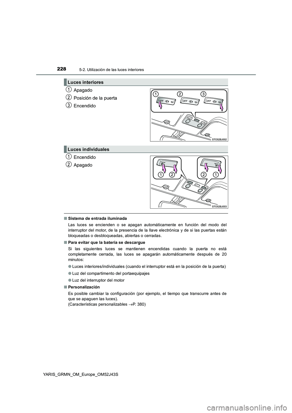 TOYOTA YARIS GRMN 2017  Manuale de Empleo (in Spanish) 2285-2. Utilización de las luces interiores
YARIS_GRMN_OM_Europe_OM52J43S
Apagado 
Posición de la puerta
Encendido 
Encendido 
Apagado
■ Sistema de entrada iluminada 
Las luces se encienden o se a